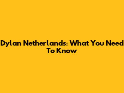 Dylan Netherlands: What You Need To Know