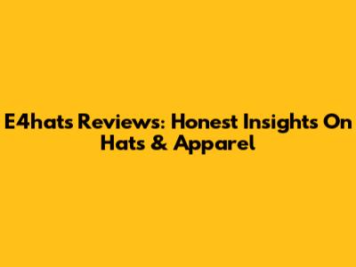 E4hats Reviews: Honest Insights On Hats & Apparel