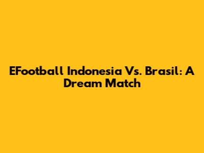 EFootball Indonesia Vs. Brasil: A Dream Match