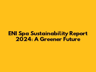 ENI Spa Sustainability Report 2024: A Greener Future