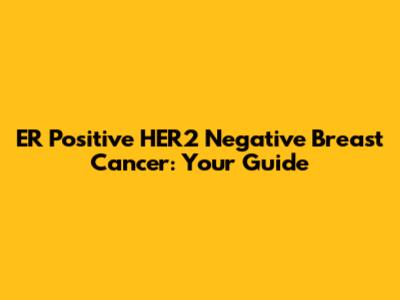 ER Positive HER2 Negative Breast Cancer: Your Guide