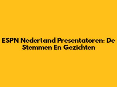 ESPN Nederland Presentatoren: De Stemmen En Gezichten