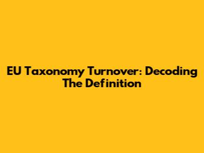EU Taxonomy Turnover: Decoding The Definition