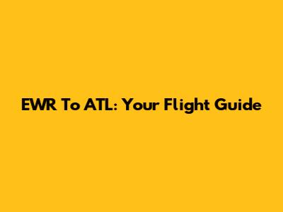 EWR To ATL: Your Flight Guide