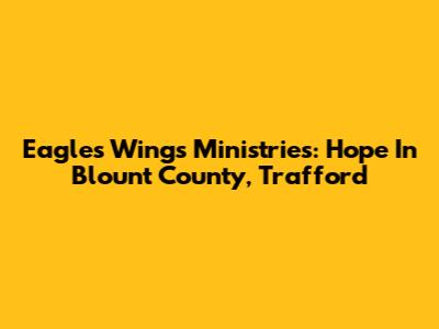 Eagle's Wings Ministries: Hope In Blount County, Trafford