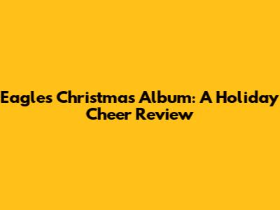 Eagles Christmas Album: A Holiday Cheer Review