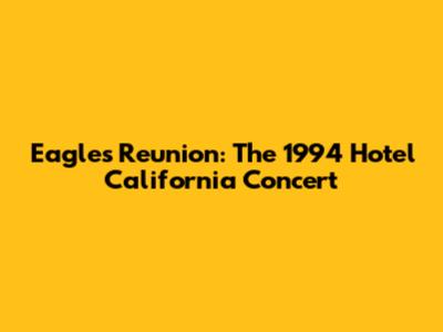 Eagles Reunion: The 1994 Hotel California Concert