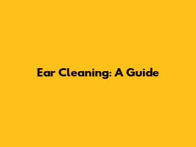 Ear Cleaning: A Guide
