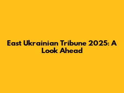 East Ukrainian Tribune 2025: A Look Ahead