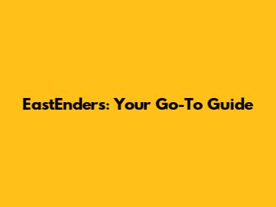 EastEnders: Your Go-To Guide