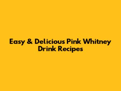 Easy & Delicious Pink Whitney Drink Recipes