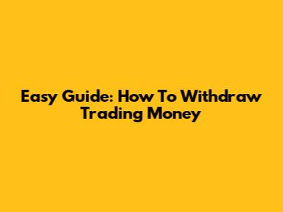 Easy Guide: How To Withdraw Trading Money