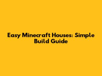 Easy Minecraft Houses: Simple Build Guide