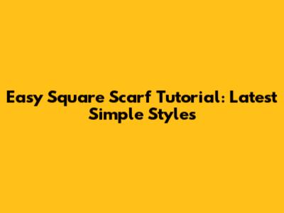 Easy Square Scarf Tutorial: Latest Simple Styles