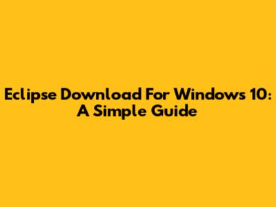 Eclipse Download For Windows 10: A Simple Guide