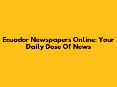 Ecuador Newspapers Online: Your Daily Dose Of News