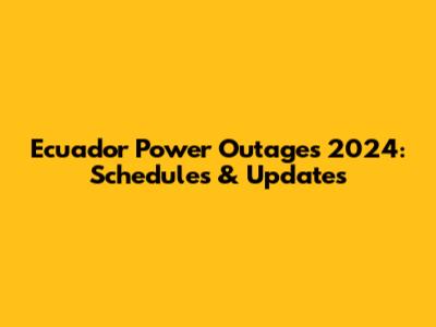 Ecuador Power Outages 2024: Schedules & Updates