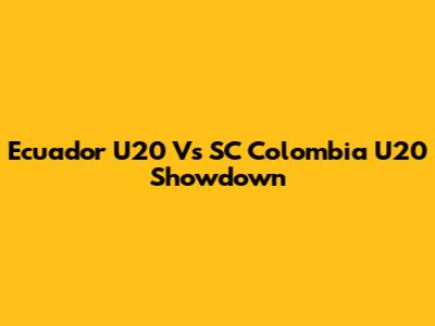 Ecuador U20 Vs SC Colombia U20 Showdown
