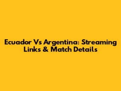 Ecuador Vs Argentina: Streaming Links & Match Details