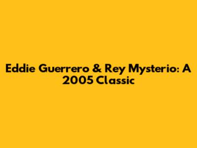 Eddie Guerrero & Rey Mysterio: A 2005 Classic