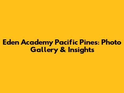 Eden Academy Pacific Pines: Photo Gallery & Insights