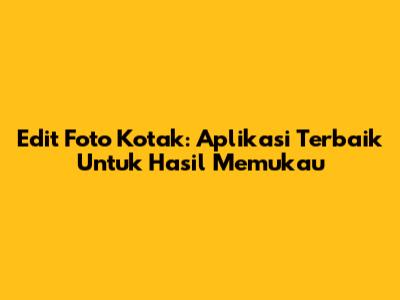 Edit Foto Kotak: Aplikasi Terbaik Untuk Hasil Memukau