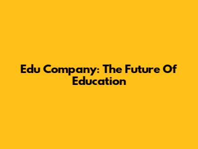 Edu Company: The Future Of Education