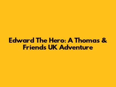 Edward The Hero: A Thomas & Friends UK Adventure