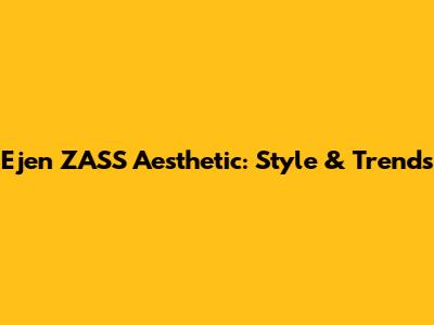 Ejen ZASS Aesthetic: Style & Trends