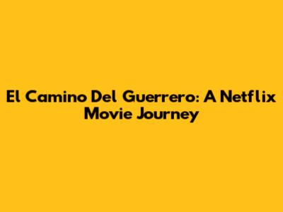 El Camino Del Guerrero: A Netflix Movie Journey