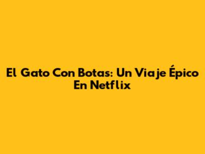 El Gato Con Botas: Un Viaje Épico En Netflix