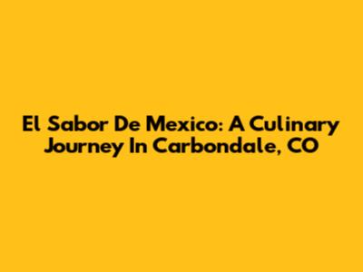 El Sabor De Mexico: A Culinary Journey In Carbondale, CO