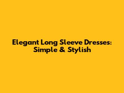Elegant Long Sleeve Dresses: Simple & Stylish
