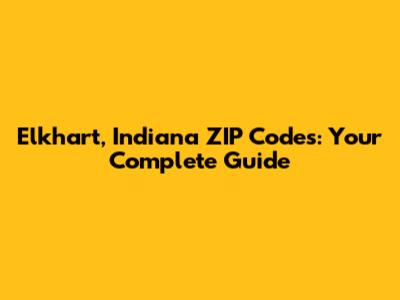 Elkhart, Indiana ZIP Codes: Your Complete Guide