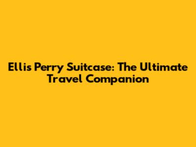 Ellis Perry Suitcase: The Ultimate Travel Companion