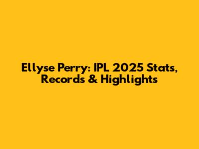 Ellyse Perry: IPL 2025 Stats, Records & Highlights