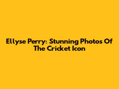 Ellyse Perry: Stunning Photos Of The Cricket Icon