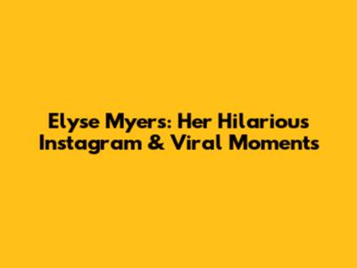 Elyse Myers: Her Hilarious Instagram & Viral Moments