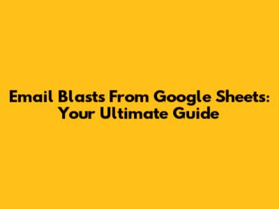 Email Blasts From Google Sheets: Your Ultimate Guide