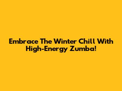 Embrace The Winter Chill With High-Energy Zumba!