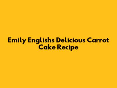 Emily English's Delicious Carrot Cake Recipe