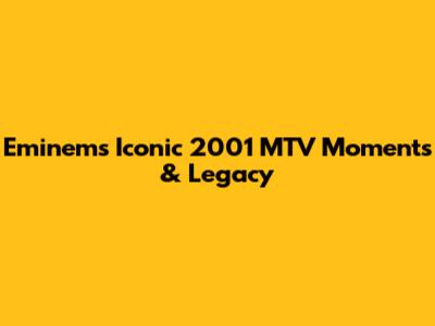 Eminem's Iconic 2001 MTV Moments & Legacy