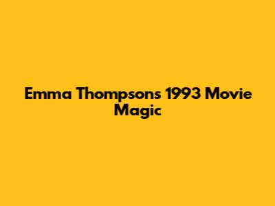 Emma Thompson's 1993 Movie Magic