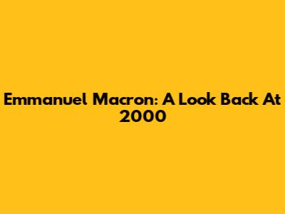 Emmanuel Macron: A Look Back At 2000