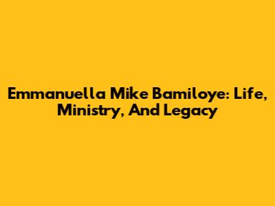 Emmanuella Mike Bamiloye: Life, Ministry, And Legacy