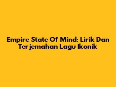Empire State Of Mind: Lirik Dan Terjemahan Lagu Ikonik