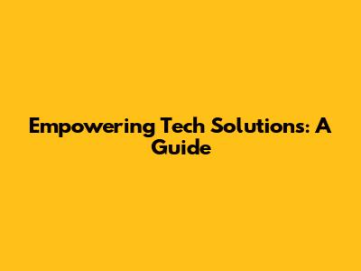 Empowering Tech Solutions: A Guide