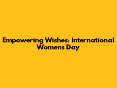 Empowering Wishes: International Women's Day
