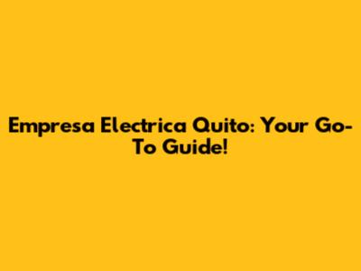 Empresa Electrica Quito: Your Go-To Guide!