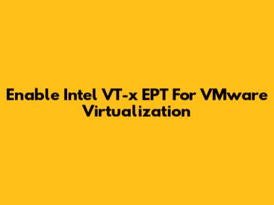 Enable Intel VT-x EPT For VMware Virtualization